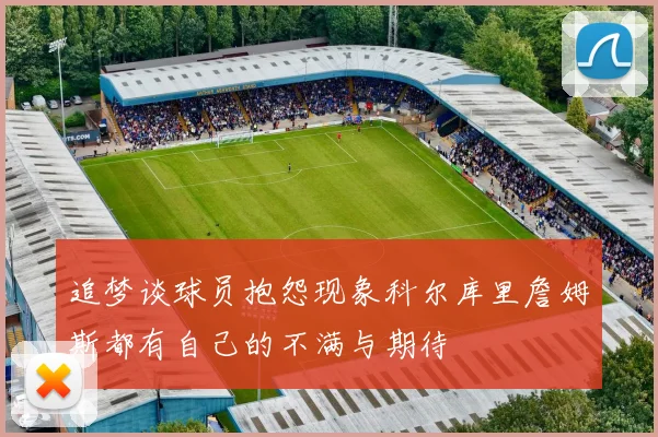 追梦谈球员抱怨现象科尔库里詹姆斯都有自己的不满与期待