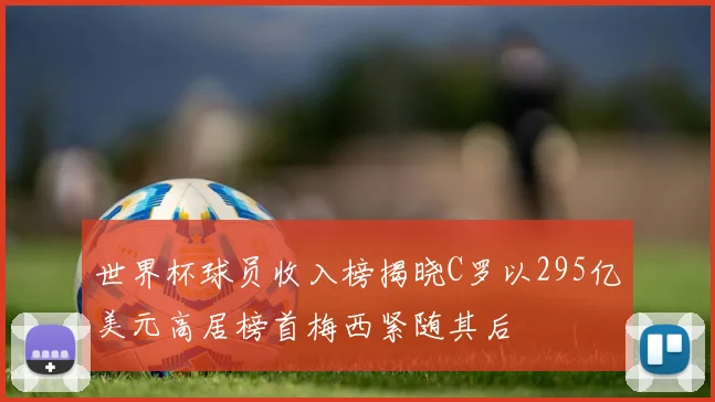 世界杯球员收入榜揭晓C罗以295亿美元高居榜首梅西紧随其后
